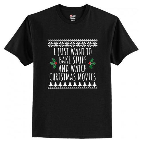 I Just Want To Bake Stuff And Watch Christmas Movies T-Shirt At