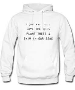 I Just Want To Save The Bees Plant Trees & Swim in our Seas Hoodie At