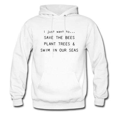 I Just Want To Save The Bees Plant Trees & Swim in our Seas Hoodie At