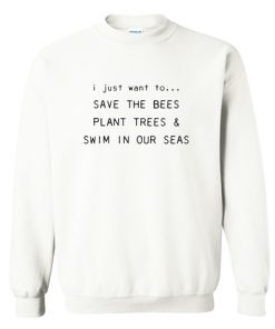 I Just Want To Save The Bees Plant Trees & Swim in our Seas Sweatshirt At
