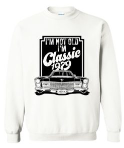 I’m not old I’m classic 1979 Sweatshirt At