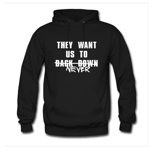They Want Us to Back Down Never Hoodie At