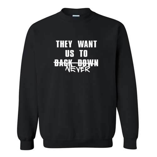 They Want Us to Back Down Never Sweatshirt At