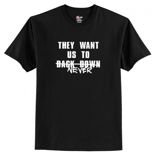 They Want Us to Back Down Never T-Shirt At