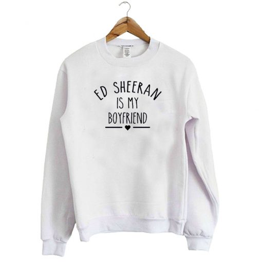 Ed Sheeran is my Boyfriend Sweatshirt SFA
