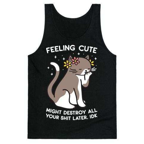 Feeling Cute Might Destroy All Your Shit Later, Idk tank top SFA