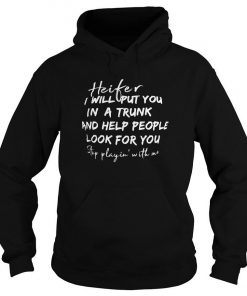 Heifer I Will Put You In A Trunk And Help People Look For You Step Playin With Me Hoodie SFA