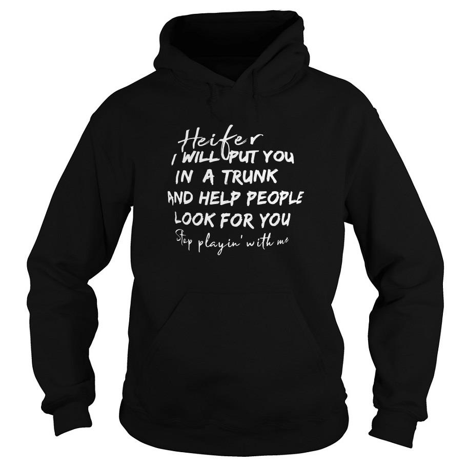Heifer I Will Put You In A Trunk And Help People Look For You Step Playin With Me Hoodie SFA
