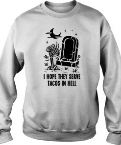 I Hope They Serve Tacos In Hell Sweatshirt SFA