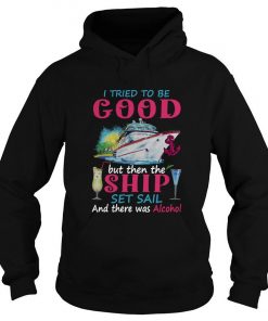 I Tried To Be Good But Then The Ship Set Sail And There Was Alcohol Hoodie SFA