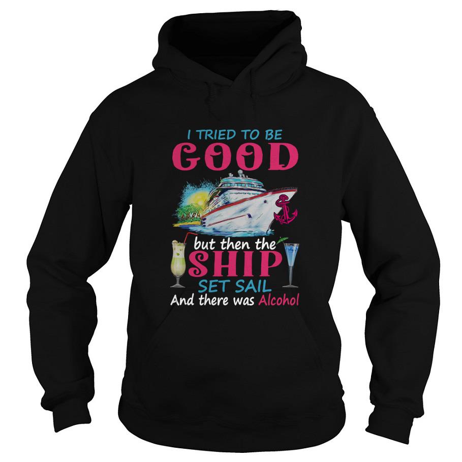 I Tried To Be Good But Then The Ship Set Sail And There Was Alcohol Hoodie SFA