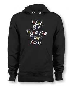 Ill Be There For You Friends TV Show Hoodie SFA