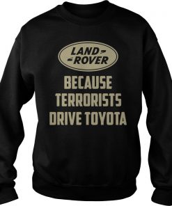 Land Rover Because Terrorists Drive Toyotas Sweatshirt SFA