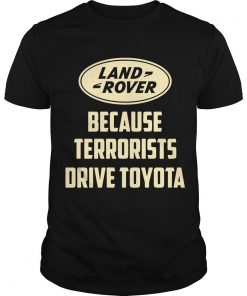 Land Rover Because Terrorists Drive Toyotas T Shirt SFA