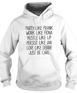 Party Like Frank Work Like Fiona Hustle Like Lip Persist Like Ian Love Be Carl Hoodie SFA