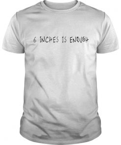 6 Inches Is Enough T Shirt SFA