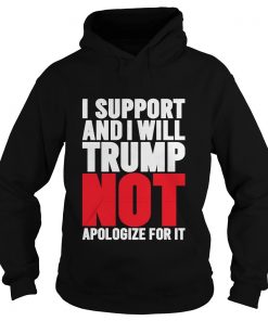 I Support And I Will Trump Not Apologize For It Hoodie SFA