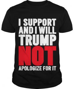 I Support And I Will Trump Not Apologize For It T Shirt SFA