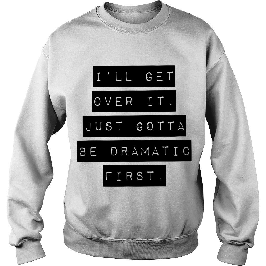 I’ll Get Over It Just Gotta Be Dramatic First Sweatshirt SFA