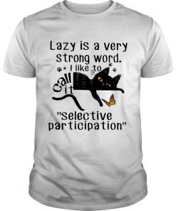 Lazy is a very strong word I like to call it “selective participation” cat T shirt SFA
