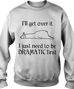 Llamas I’ll Get Over It I Just Need To Be Dramatic First Sweatshirt SFA