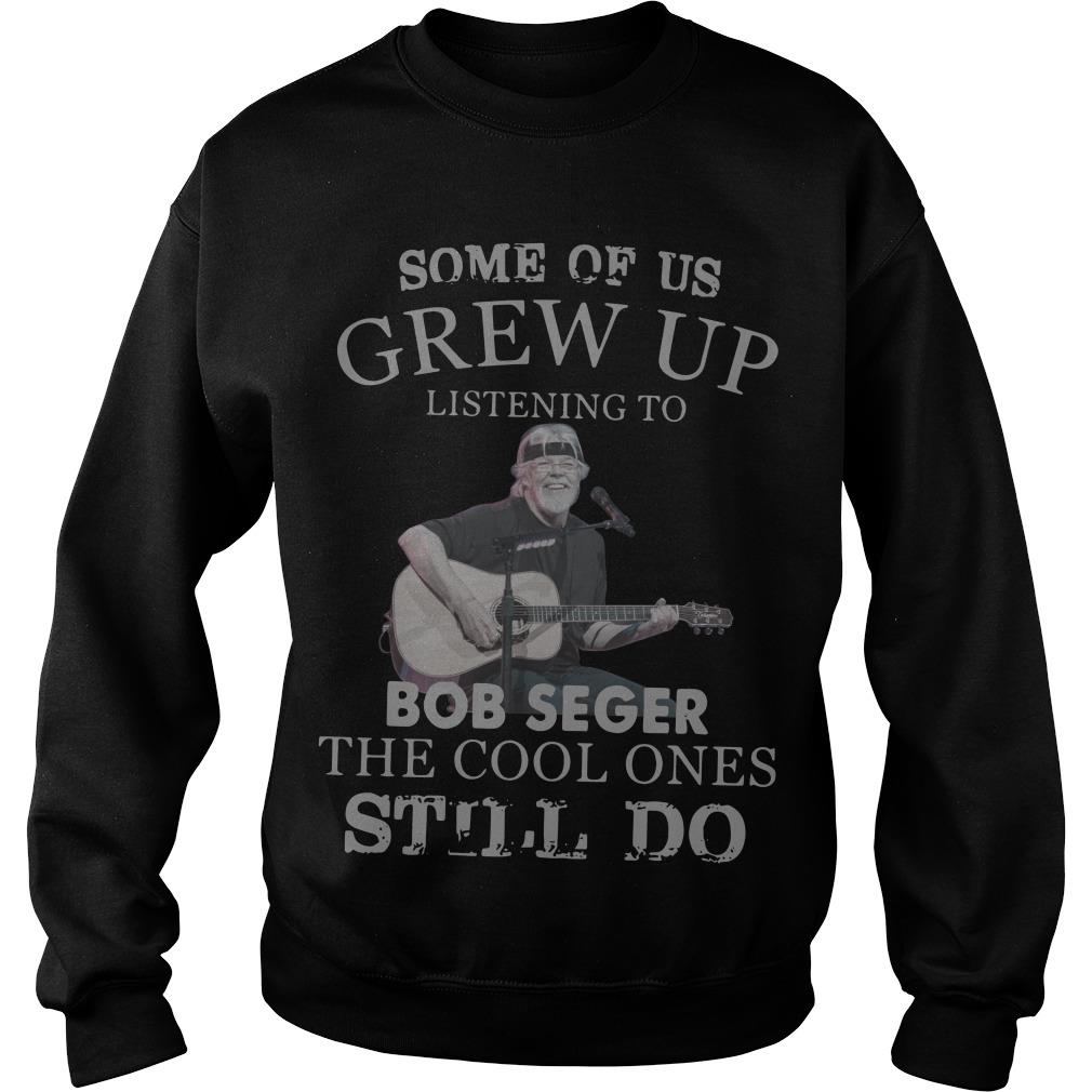 Some Of Us Grew Up Listening To Bob Seger The Cool Ones Still Do Sweatshirt SFA