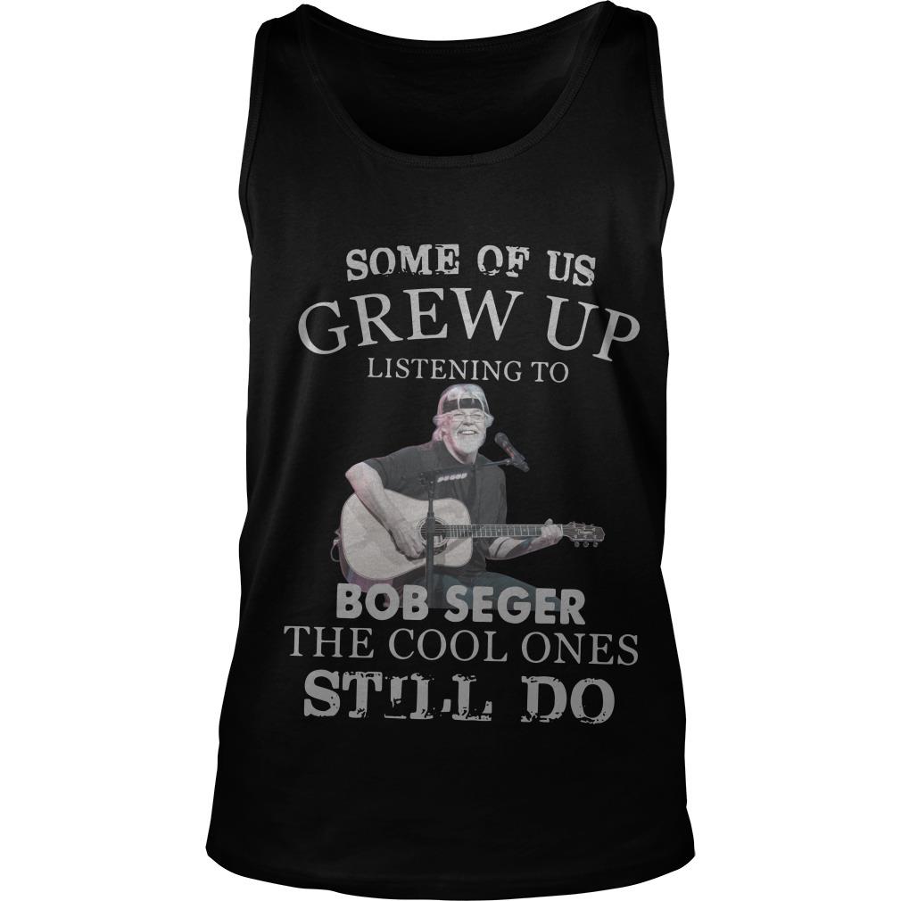 Some Of Us Grew Up Listening To Bob Seger The Cool Ones Still Do Tank Top SFA