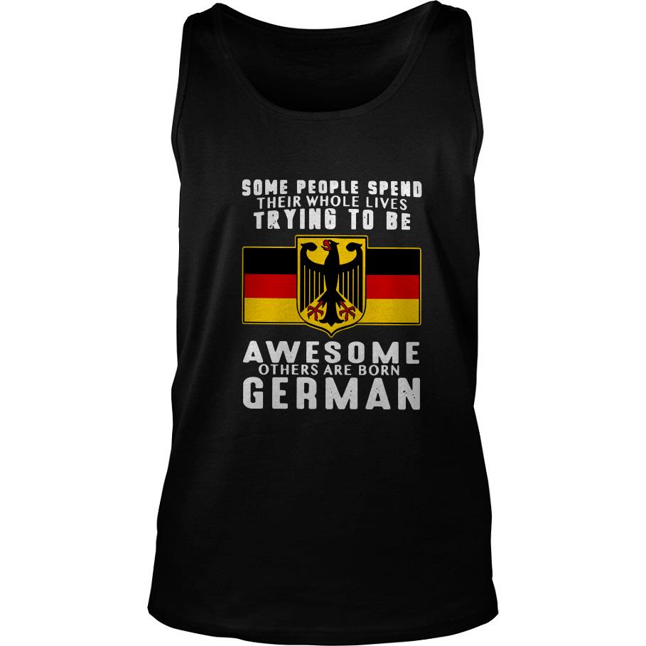 Some People Spend Their Whole Lives Trying To Be Awesome Others Are Born German Tank Top SFA