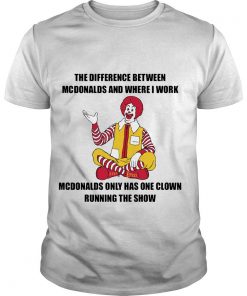 The Difference Between Mcdonald’s And Where I Work Mcdonald’s T Shirt SFA