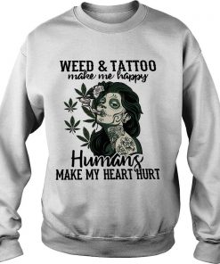 Weed And Tattoo Make Me Happy Humans Make My Heart Hurt Sweatshirt SFA