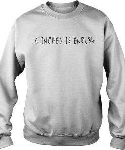 6 Inches Is Enough Sweatshirt SFA