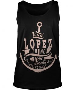 Anchor It’s A Lopez Thing You Wouldn’t Understand Tank Top SFA