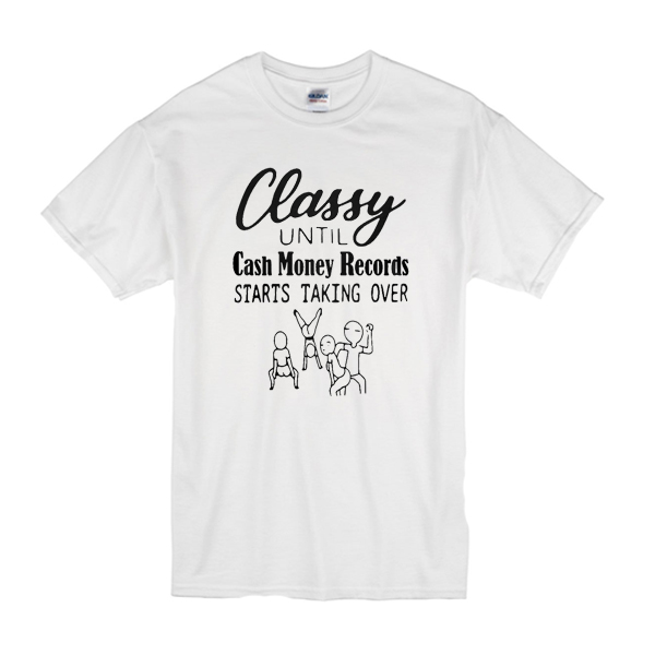 Classy until cash money records starts taking over t shirt F07