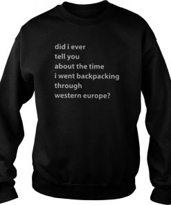 Did I Ever Tell You About The Time I Went Backpacking Through Western Europe Sweatshirt SFA
