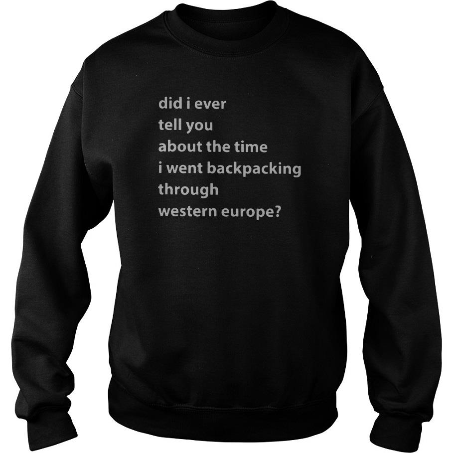 Did I Ever Tell You About The Time I Went Backpacking Through Western Europe Sweatshirt SFA