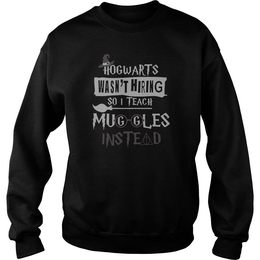 Hogwarts Wasn’t Hiring So I Teach Muggles Instead Sweatshirt SFA