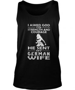 I Asked God For Strength And Courage He Sent My German Wife Tank Top SFA
