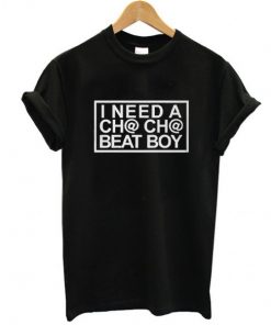 I Need A Cha-Cha Beat Boy t shirt F07