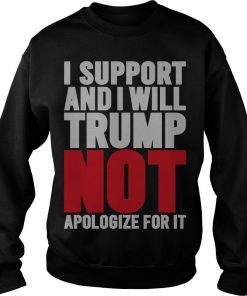 I Support And I Will Trump Not Apologize For It Sweatshirt SFA