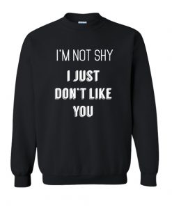 I'm Not Shy I Just Don't Like You sweatshirt F07