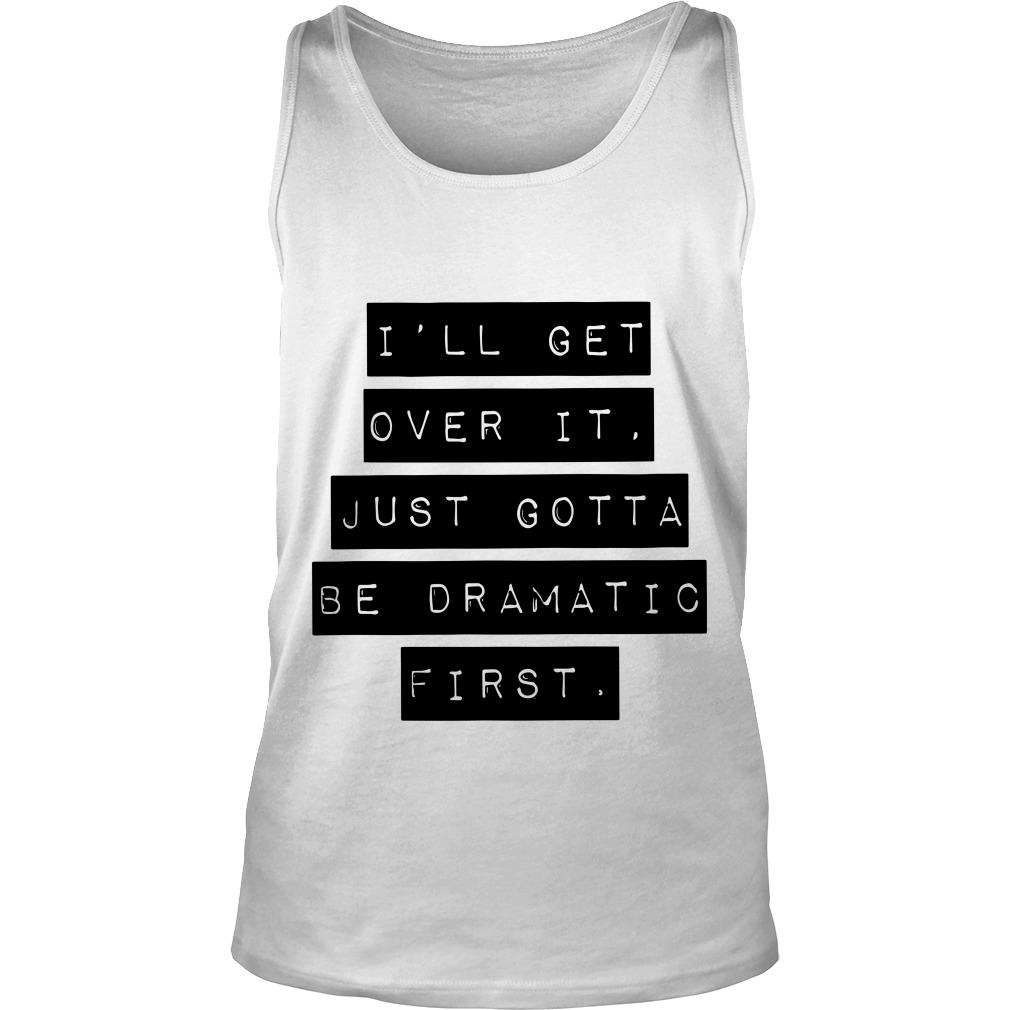 I’ll Get Over It Just Gotta Be Dramatic First Tank Top SFA