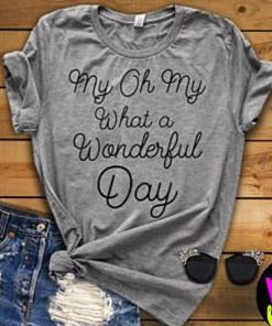 My Oh My What A Wonderful Day t shirt F07