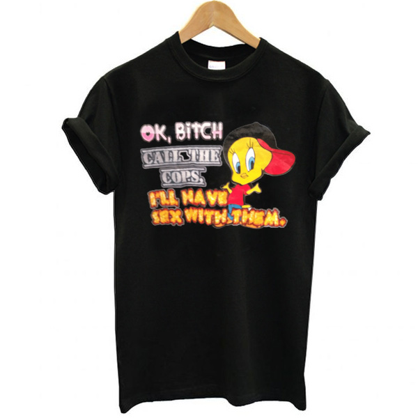 OK BiTCH CAATHE COPS Trashy Tweety t shirt F07