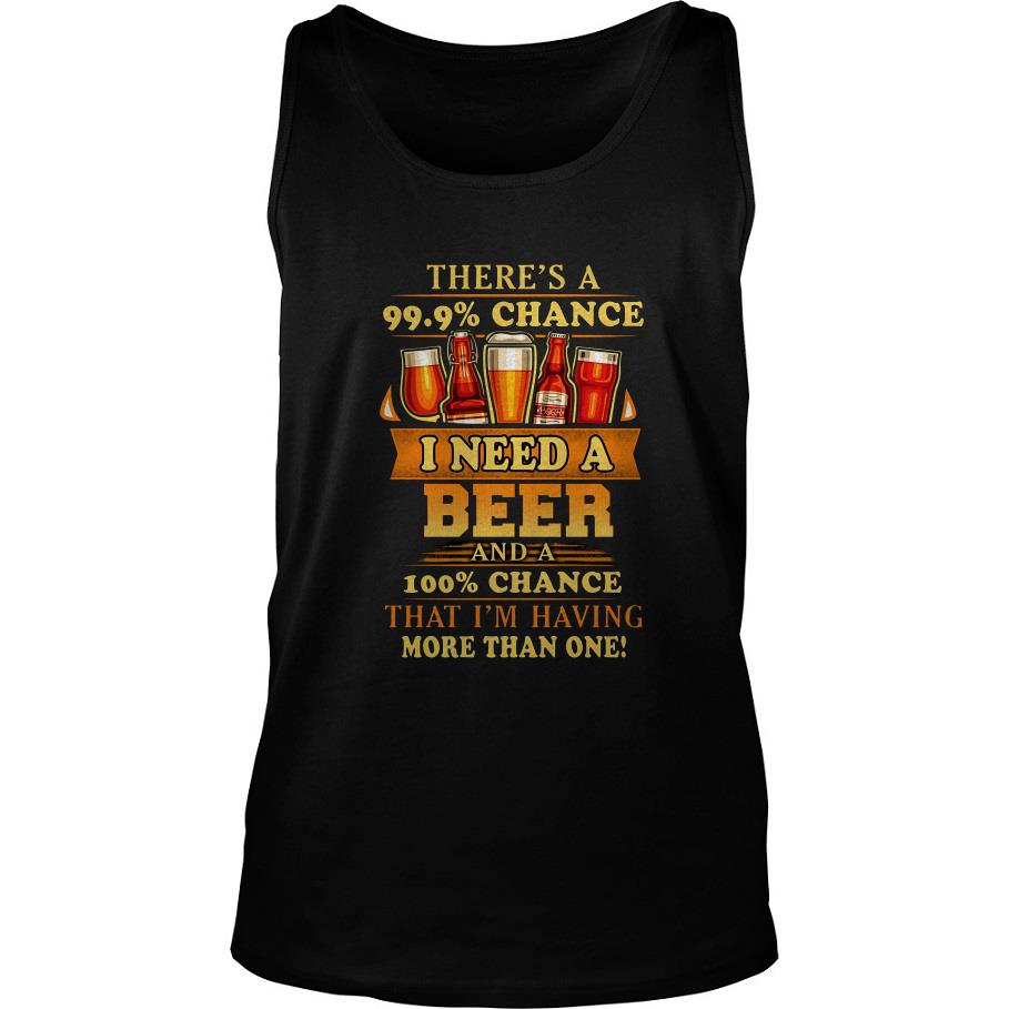 There’s A 99.9’Chance I Need A Beer And A 100’Chance That I’m Having More Than One Tank Top SFA