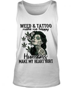 Weed And Tattoo Make Me Happy Humans Make My Heart Hurt Tank Top SFA
