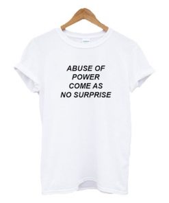 Abuse Of Power Come As No Surprise t shirt F07