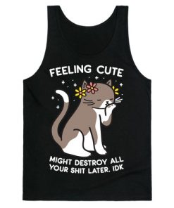 Feeling Cute Might Destroy All Your Shit Later, Idk Tank Top NA