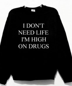 I Don’t Need Life I’m High On Drugs Sweatshirt NA