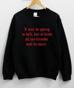 I May Be Going To Hell But At Least All My Friends Will Be There Distressed Sweatshirt NA