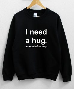 I Need a Hug – Huge Amount of Money Sweatshirt NA